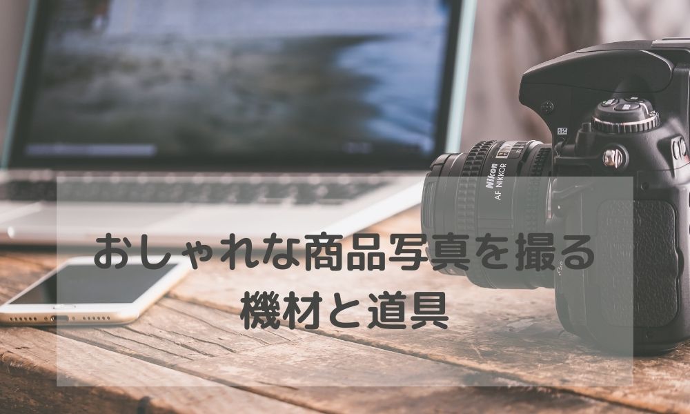 おしゃれな商品写真を撮る機材 道具 ライティング 背景をご紹介